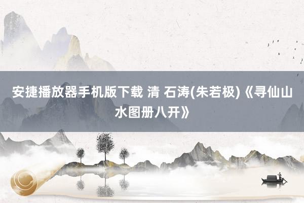 安捷播放器手机版下载 清 石涛(朱若极)《寻仙山水图册八开》