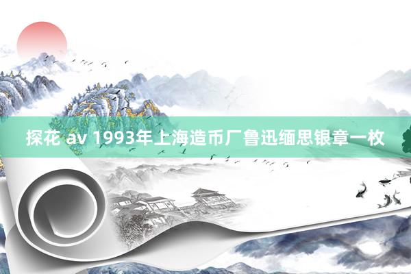 探花 av 1993年上海造币厂鲁迅缅思银章一枚