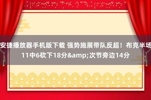 安捷播放器手机版下载 强势施展带队反超！布克半场11中6砍下18分&次节旁边14分