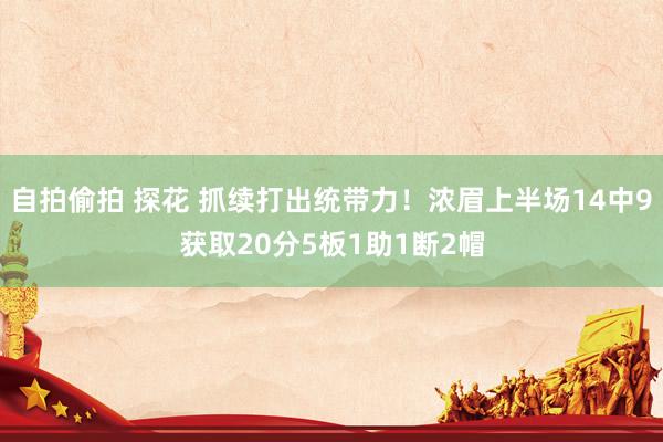 自拍偷拍 探花 抓续打出统带力！浓眉上半场14中9获取20分5板1助1断2帽