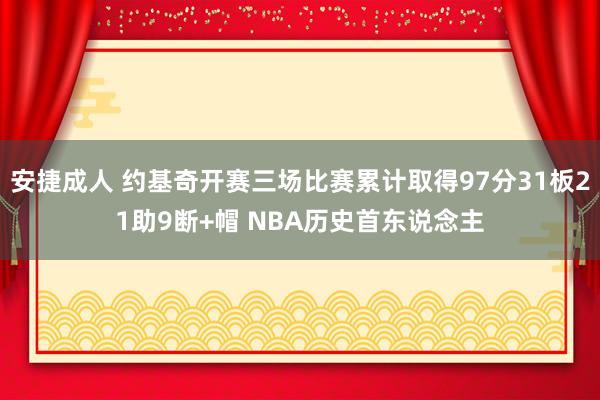 安捷成人 约基奇开赛三场比赛累计取得97分31板21助9断+帽 NBA历史首东说念主