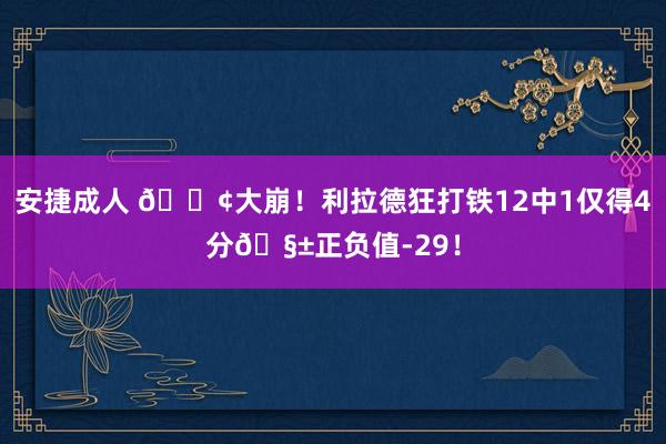 安捷成人 😢大崩！利拉德狂打铁12中1仅得4分🧱正负值-29！