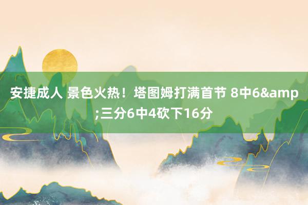 安捷成人 景色火热！塔图姆打满首节 8中6&三分6中4砍下16分