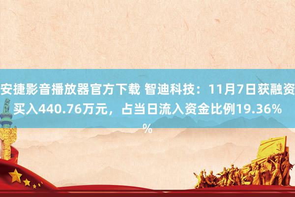 安捷影音播放器官方下载 智迪科技：11月7日获融资买入440.76万元，占当日流入资金比例19.36%