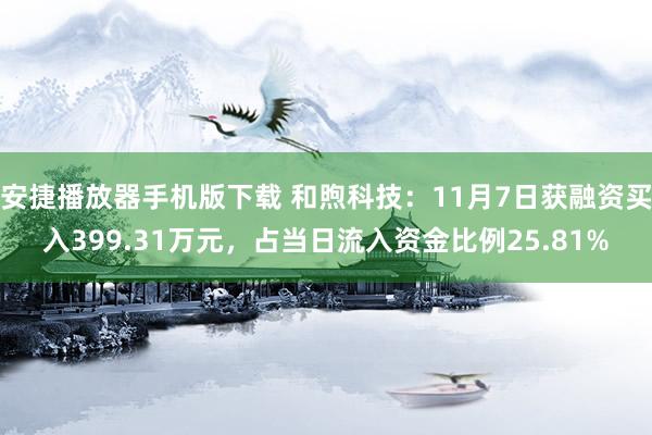 安捷播放器手机版下载 和煦科技：11月7日获融资买入399.31万元，占当日流入资金比例25.81%