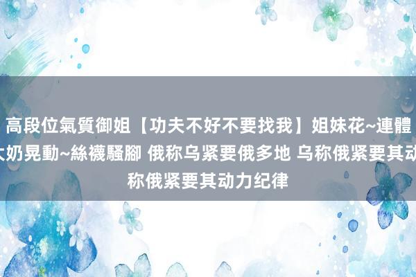 高段位氣質御姐【功夫不好不要找我】姐妹花~連體絲襪~大奶晃動~絲襪騷腳 俄称乌紧要俄多地 乌称俄紧要其动力纪律