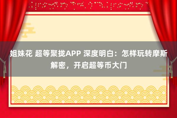 姐妹花 超等聚拢APP 深度明白：怎样玩转摩斯解密，开启超等币大门