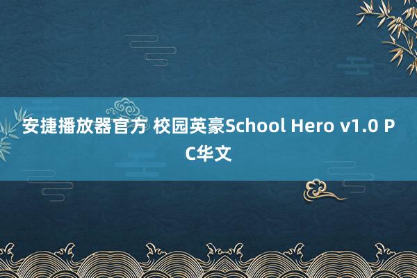 安捷播放器官方 校园英豪School Hero v1.0 PC华文