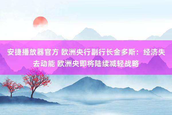 安捷播放器官方 欧洲央行副行长金多斯：经济失去动能 欧洲央即将陆续减轻战略