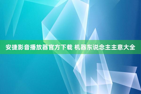 安捷影音播放器官方下载 机器东说念主主意大全